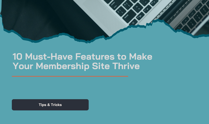 10 Must-Have Features to Make Your Membership Site Thrive
